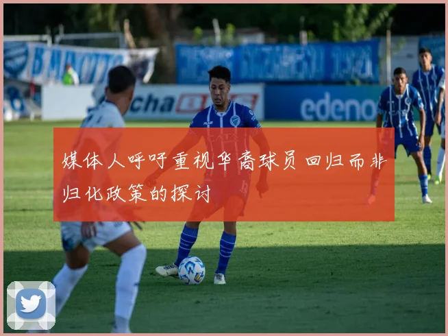 媒体人呼吁重视华裔球员回归而非归化政策的探讨