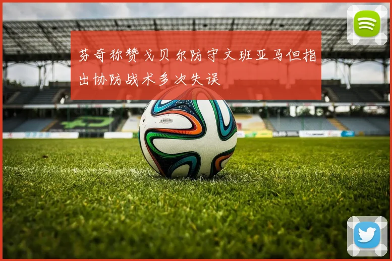 芬奇称赞戈贝尔防守文班亚马但指出协防战术多次失误