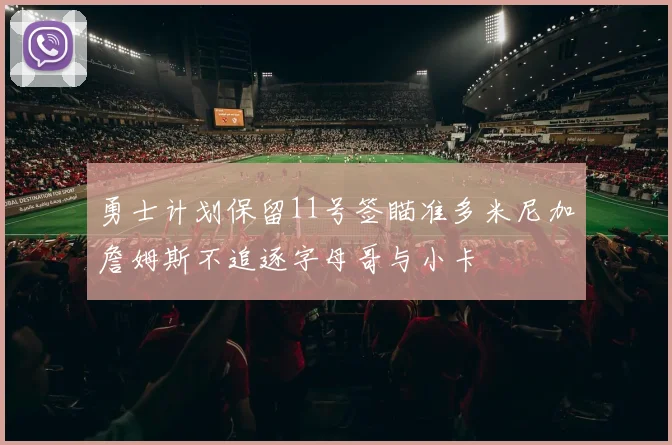 勇士计划保留11号签瞄准多米尼加詹姆斯不追逐字母哥与小卡