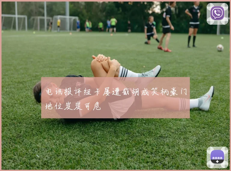 电讯报评纽卡屡遭截胡成笑柄豪门地位岌岌可危
