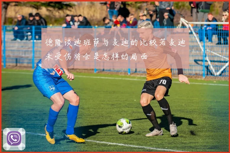 德隆谈迪班萨与麦迪的比较若麦迪未受伤将会是怎样的局面