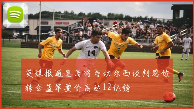 英媒报道皇马将与切尔西谈判恩佐转会蓝军要价高达12亿镑