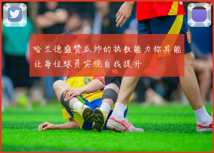哈兰德盛赞瓜帅的执教能力称其能让每位球员实现自我提升