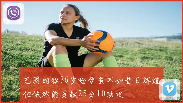 巴图姆称36岁哈登虽不如昔日辉煌但依然能贡献25分10助攻