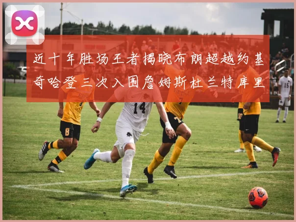 近十年胜场王者揭晓布朗超越约基奇哈登三次入围詹姆斯杜兰特库里未上榜