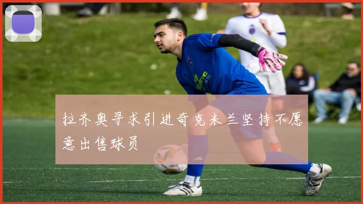 拉齐奥寻求引进奇克米兰坚持不愿意出售球员